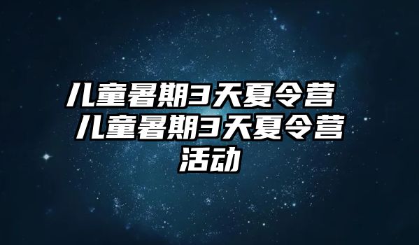 儿童暑期3天夏令营 儿童暑期3天夏令营活动