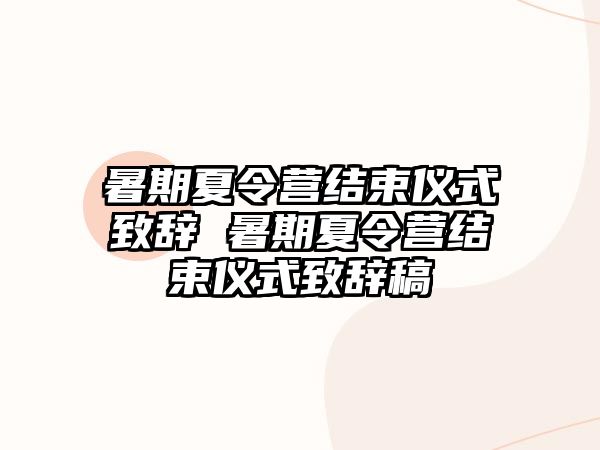 暑期夏令营结束仪式致辞 暑期夏令营结束仪式致辞稿