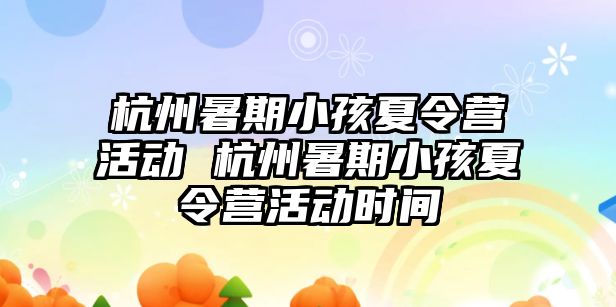 杭州暑期小孩夏令营活动 杭州暑期小孩夏令营活动时间