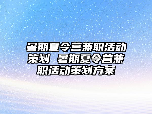 暑期夏令营兼职活动策划 暑期夏令营兼职活动策划方案