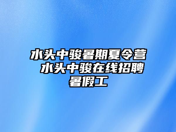 水头中骏暑期夏令营 水头中骏在线招聘暑假工