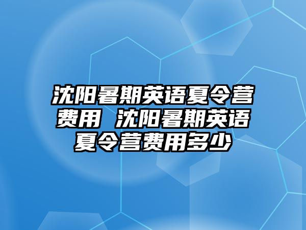 沈阳暑期英语夏令营费用 沈阳暑期英语夏令营费用多少