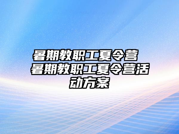 暑期教职工夏令营 暑期教职工夏令营活动方案