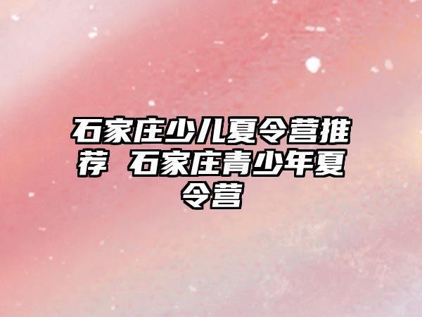 石家庄少儿夏令营推荐 石家庄青少年夏令营