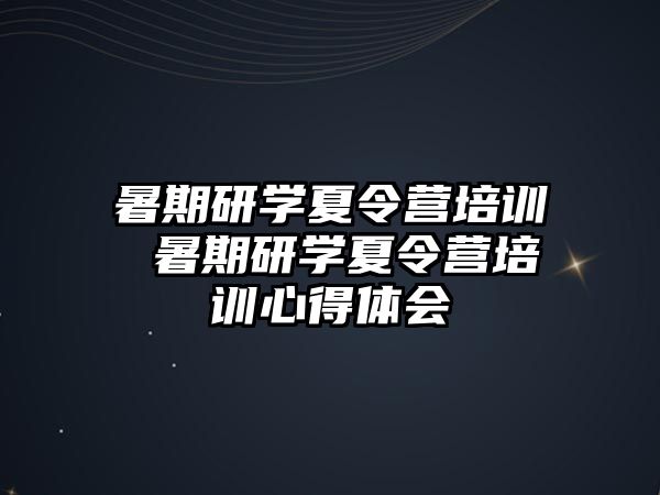 暑期研学夏令营培训 暑期研学夏令营培训心得体会