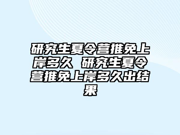 研究生夏令营推免上岸多久 研究生夏令营推免上岸多久出结果