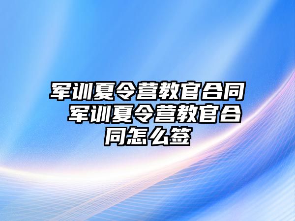 军训夏令营教官合同 军训夏令营教官合同怎么签