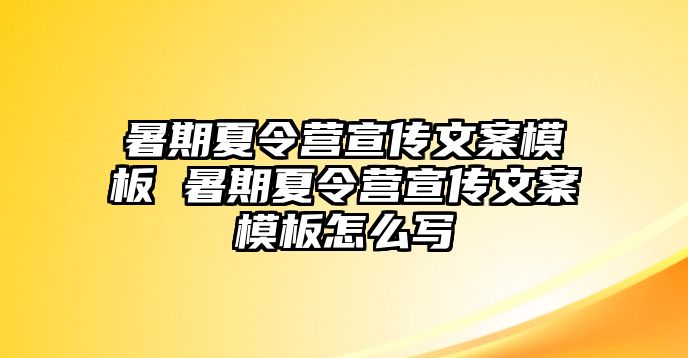 暑期夏令营宣传文案模板 暑期夏令营宣传文案模板怎么写