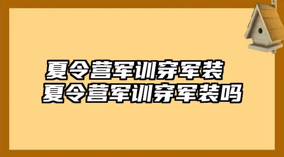 夏令营军训穿军装 夏令营军训穿军装吗