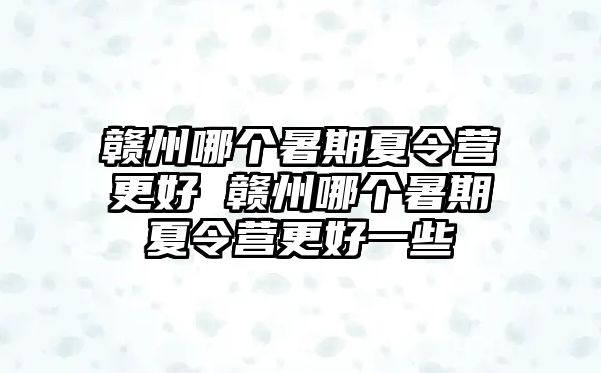 赣州哪个暑期夏令营更好 赣州哪个暑期夏令营更好一些