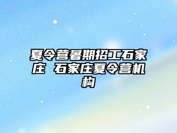 夏令营暑期招工石家庄 石家庄夏令营机构