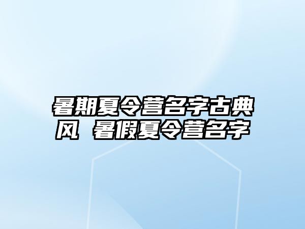 暑期夏令营名字古典风 暑假夏令营名字