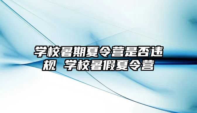 学校暑期夏令营是否违规 学校暑假夏令营