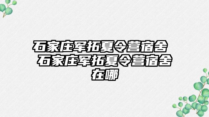 石家庄军拓夏令营宿舍 石家庄军拓夏令营宿舍在哪