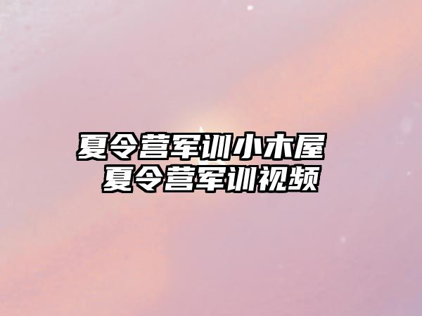 夏令营军训小木屋 夏令营军训视频
