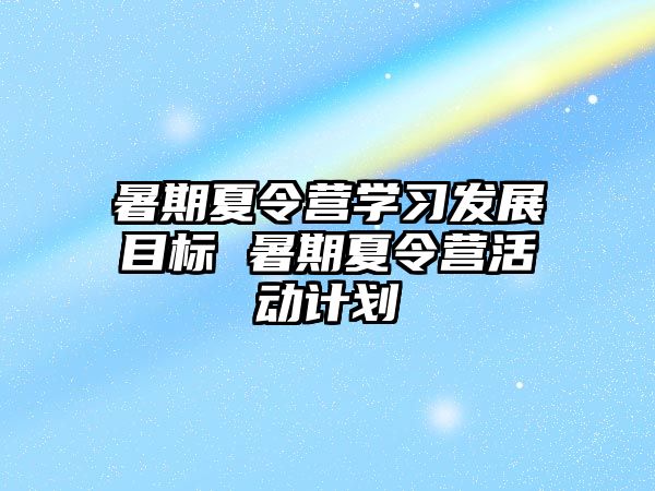 暑期夏令营学习发展目标 暑期夏令营活动计划