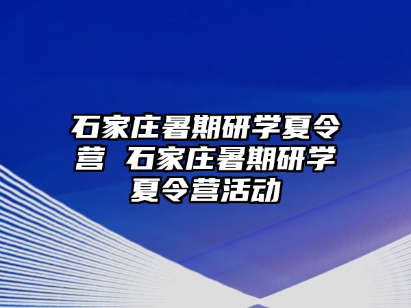 石家庄暑期研学夏令营 石家庄暑期研学夏令营活动