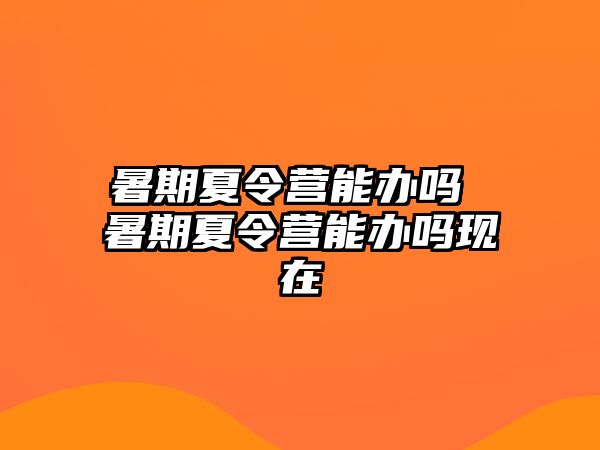 暑期夏令营能办吗 暑期夏令营能办吗现在