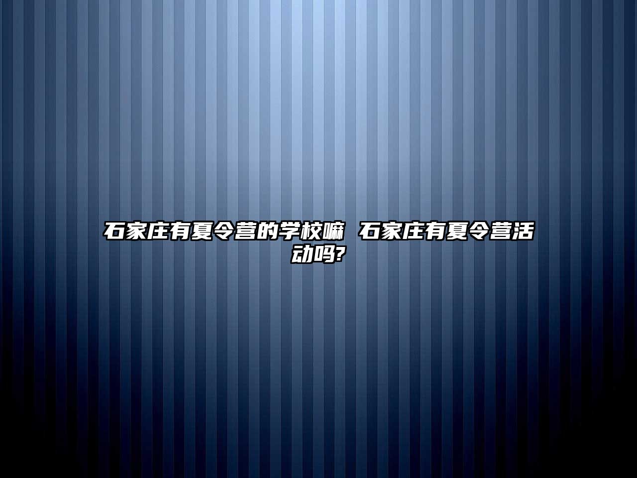 石家庄有夏令营的学校嘛 石家庄有夏令营活动吗?