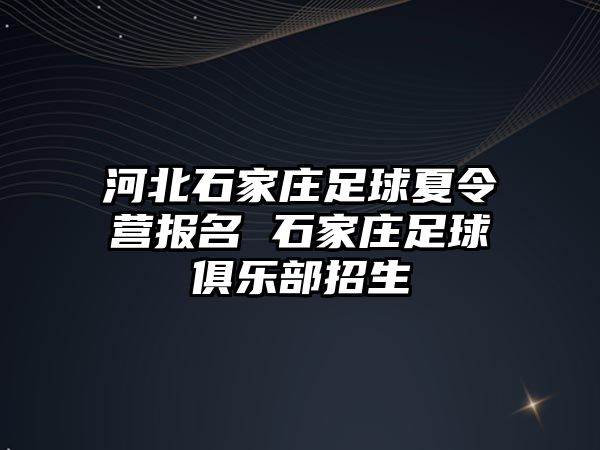 河北石家庄足球夏令营报名 石家庄足球俱乐部招生