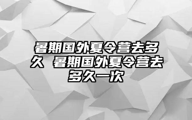 暑期国外夏令营去多久 暑期国外夏令营去多久一次