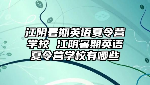 江阴暑期英语夏令营学校 江阴暑期英语夏令营学校有哪些