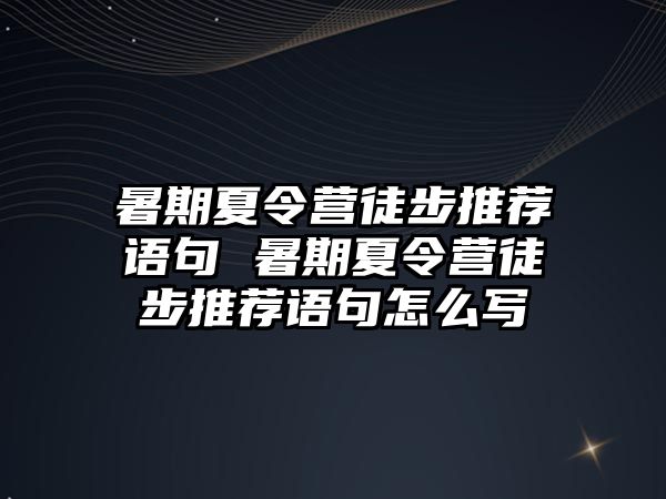 暑期夏令营徒步推荐语句 暑期夏令营徒步推荐语句怎么写