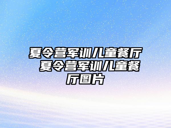 夏令营军训儿童餐厅 夏令营军训儿童餐厅图片