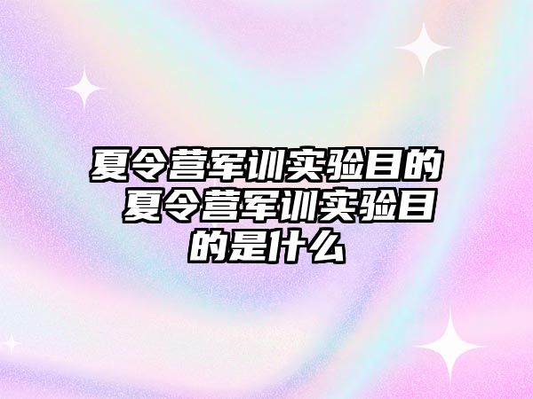 夏令营军训实验目的 夏令营军训实验目的是什么