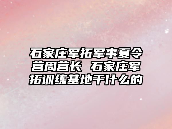 石家庄军拓军事夏令营周营长 石家庄军拓训练基地干什么的