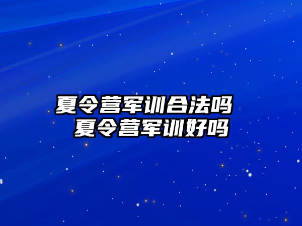 夏令营军训合法吗 夏令营军训好吗