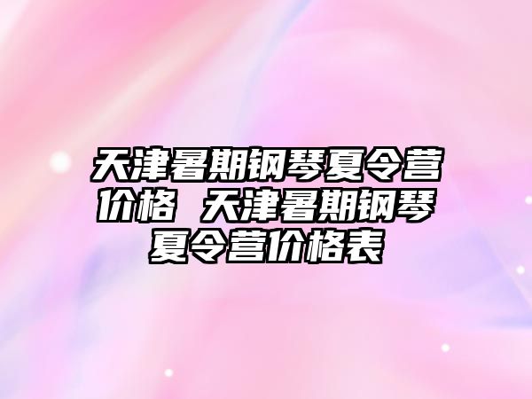 天津暑期钢琴夏令营价格 天津暑期钢琴夏令营价格表