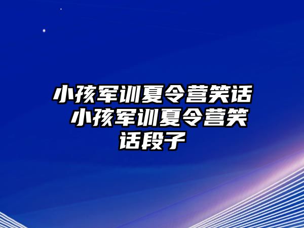 小孩军训夏令营笑话 小孩军训夏令营笑话段子