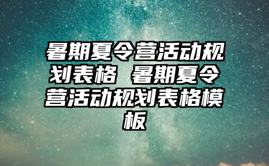 暑期夏令营活动规划表格 暑期夏令营活动规划表格模板