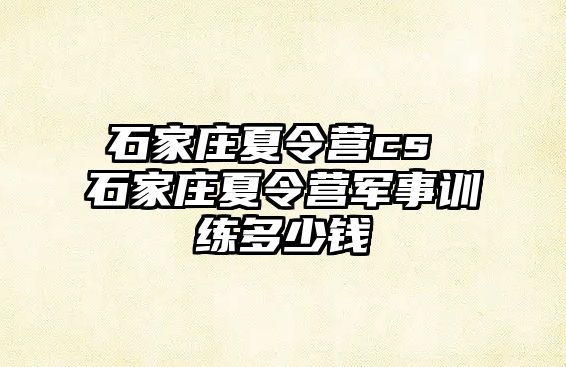 石家庄夏令营cs 石家庄夏令营军事训练多少钱