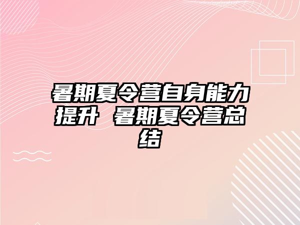 暑期夏令营自身能力提升 暑期夏令营总结