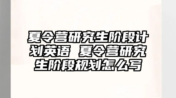 夏令营研究生阶段计划英语 夏令营研究生阶段规划怎么写