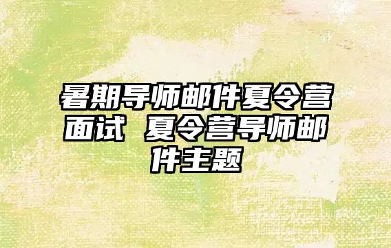 暑期导师邮件夏令营面试 夏令营导师邮件主题