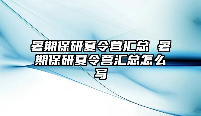 暑期保研夏令营汇总 暑期保研夏令营汇总怎么写