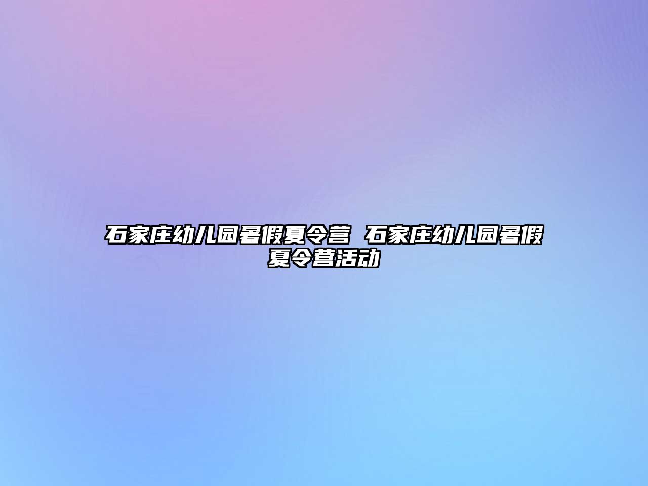 石家庄幼儿园暑假夏令营 石家庄幼儿园暑假夏令营活动