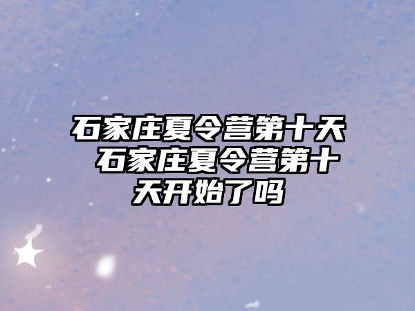 石家庄夏令营第十天 石家庄夏令营第十天开始了吗