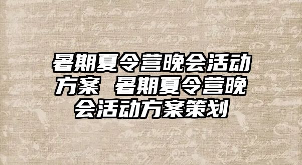 暑期夏令营晚会活动方案 暑期夏令营晚会活动方案策划