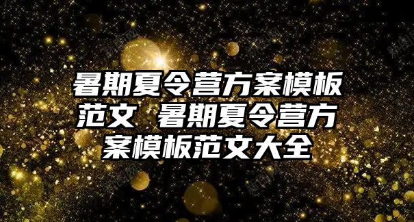 暑期夏令营方案模板范文 暑期夏令营方案模板范文大全