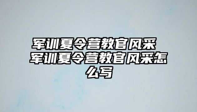 军训夏令营教官风采 军训夏令营教官风采怎么写