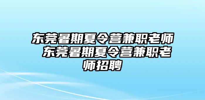 东莞暑期夏令营兼职老师 东莞暑期夏令营兼职老师招聘