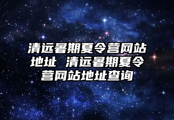 清远暑期夏令营网站地址 清远暑期夏令营网站地址查询