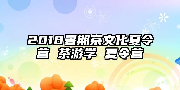 2018暑期茶文化夏令营 茶游学 夏令营