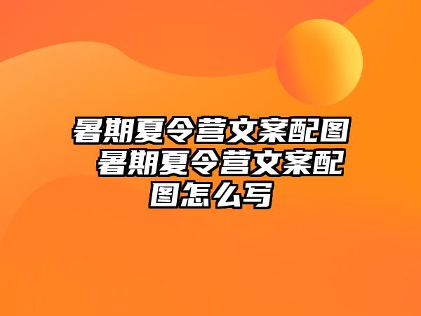 暑期夏令营文案配图 暑期夏令营文案配图怎么写