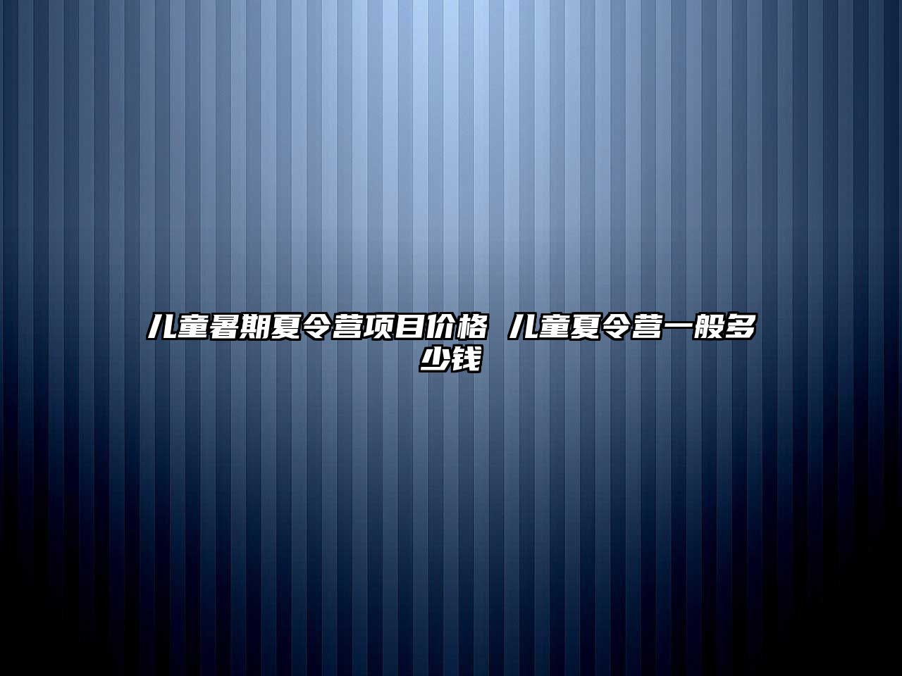 儿童暑期夏令营项目价格 儿童夏令营一般多少钱