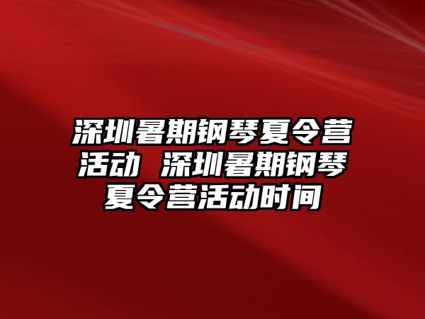 深圳暑期钢琴夏令营活动 深圳暑期钢琴夏令营活动时间